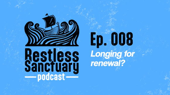 Restless Sanctuary Ep. 008: Longing for renewal?