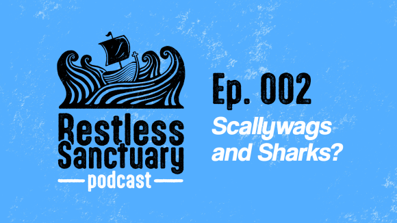 Restless Sanctuary Ep. 002: Scallywags and sharks?