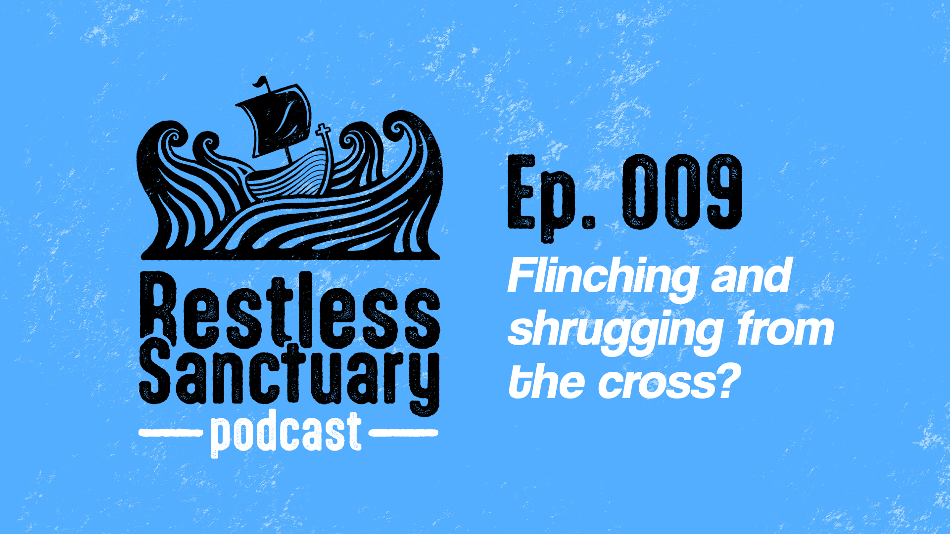 Restless Sanctuary Ep. 009: Flinching and shrugging from the cross?